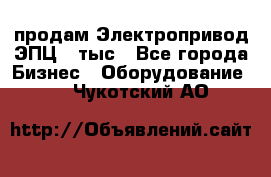 продам Электропривод ЭПЦ-10тыс - Все города Бизнес » Оборудование   . Чукотский АО